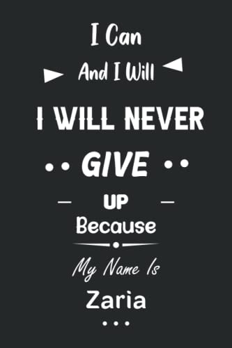 I Can and I Will I Will Never Give Up Because My Name Is Zaria: Great Gifts Notebook for Women, Girls, Friends, kids | Personalized Name Journal For ... work, home | Gift Birthday For adults, teens